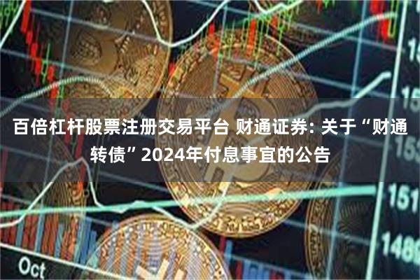 百倍杠杆股票注册交易平台 财通证券: 关于“财通转债”2024年付息事宜的公告