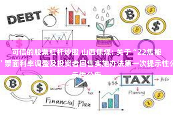 可信的股票杠杆炒股 山西焦煤: 关于“22焦能01”票面利率调整及投资者回售实施办法第一次提示性公告