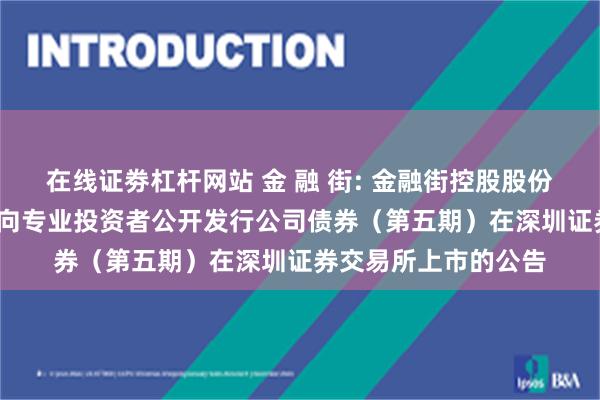 在线证劵杠杆网站 金 融 街: 金融街控股股份有限公司2024年面向专业投资者公开发行公司债券(第五期)在深圳证券交易所上市的公告