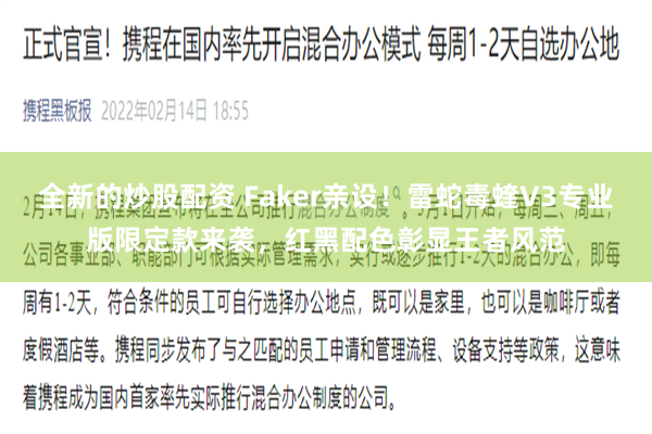 全新的炒股配资 Faker亲设！雷蛇毒蝰V3专业版限定款来袭，红黑配色彰显王者风范
