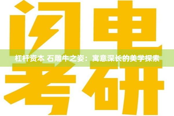 杠杆资本 石雕牛之姿：寓意深长的美学探索