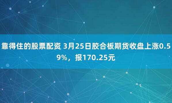 靠得住的股票配资 3月25日胶合板期货收盘上涨0.59%，报170.25元