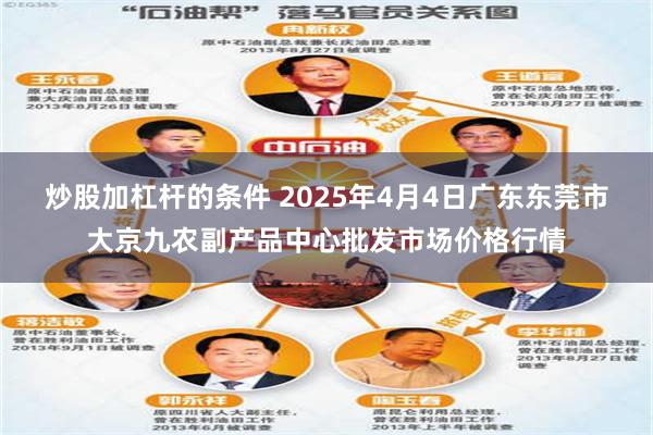 炒股加杠杆的条件 2025年4月4日广东东莞市大京九农副产品中心批发市场价格行情