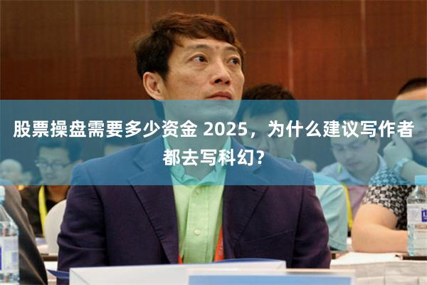 股票操盘需要多少资金 2025，为什么建议写作者都去写科幻？