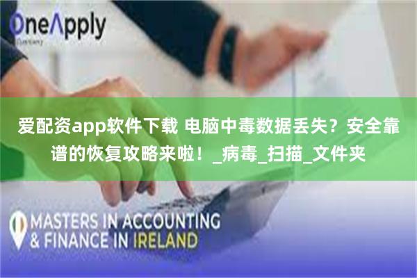 爱配资app软件下载 电脑中毒数据丢失？安全靠谱的恢复攻略来啦！_病毒_扫描_文件夹