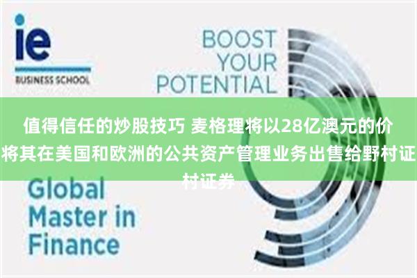 值得信任的炒股技巧 麦格理将以28亿澳元的价格将其在美国和欧洲的公共资产管理业务出售给野村证券