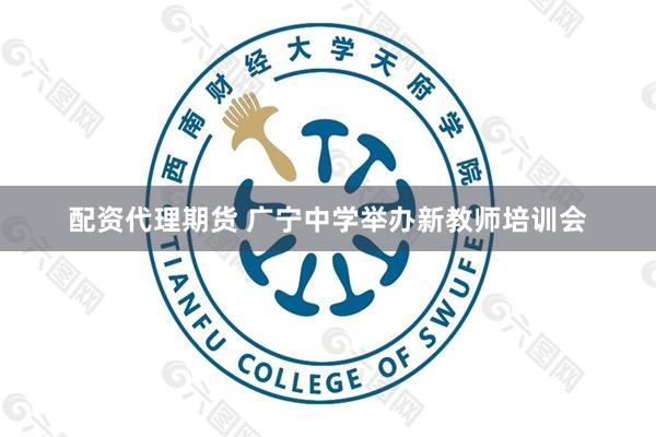 配资代理期货 广宁中学举办新教师培训会