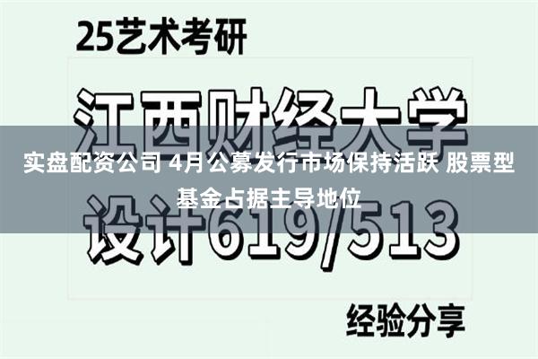 实盘配资公司 4月公募发行市场保持活跃 股票型基金占据主导地位