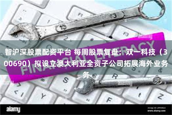 智沪深股票配资平台 每周股票复盘：双一科技（300690）拟设立澳大利亚全资子公司拓展海外业务