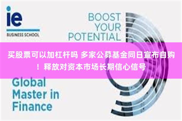 买股票可以加杠杆吗 多家公募基金同日宣布自购！释放对资本市场长期信心信号