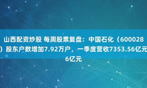 山西配资炒股 每周股票复盘：中国石化（600028）股东户数增加7.92万户，一季度营收7353.56亿元