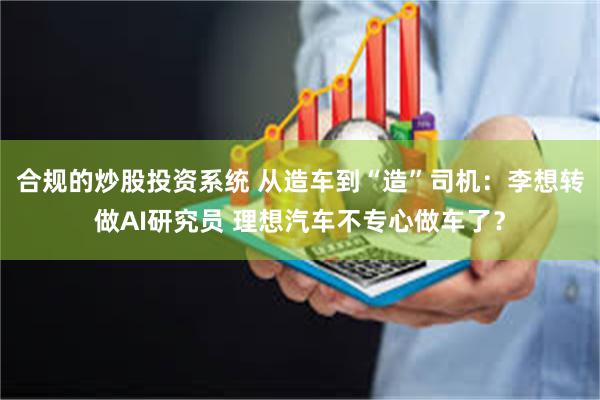 合规的炒股投资系统 从造车到“造”司机：李想转做AI研究员 理想汽车不专心做车了？