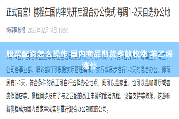 股票配资怎么操作 国内商品期货多数收涨 苯乙烯涨停