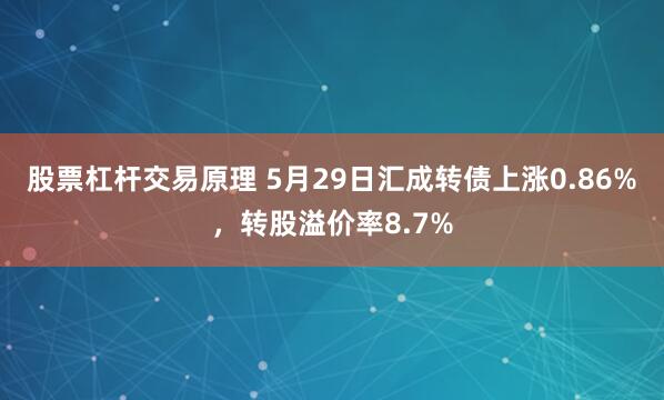股票杠杆交易原理 5月29日汇成转债上涨0.86%，转股溢价率8.7%