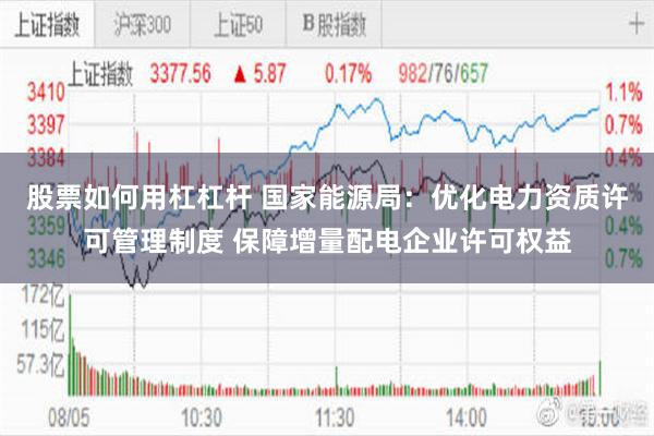 股票如何用杠杠杆 国家能源局：优化电力资质许可管理制度 保障增量配电企业许可权益
