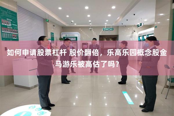 如何申请股票杠杆 股价翻倍，乐高乐园概念股金马游乐被高估了吗？