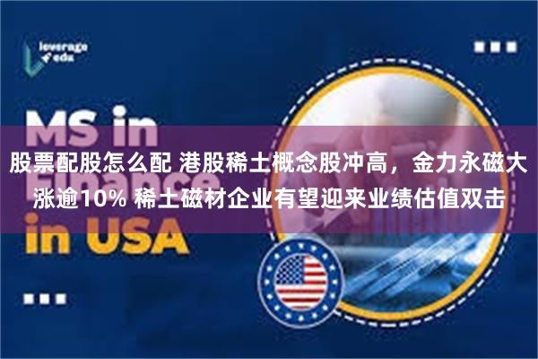 股票配股怎么配 港股稀土概念股冲高，金力永磁大涨逾10% 稀土磁材企业有望迎来业绩估值双击