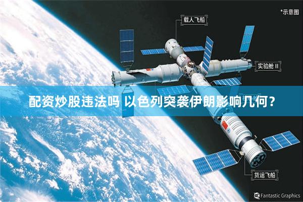 配资炒股违法吗 以色列突袭伊朗影响几何？