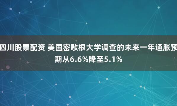 四川股票配资 美国密歇根大学调查的未来一年通胀预期从6.6%降至5.1%