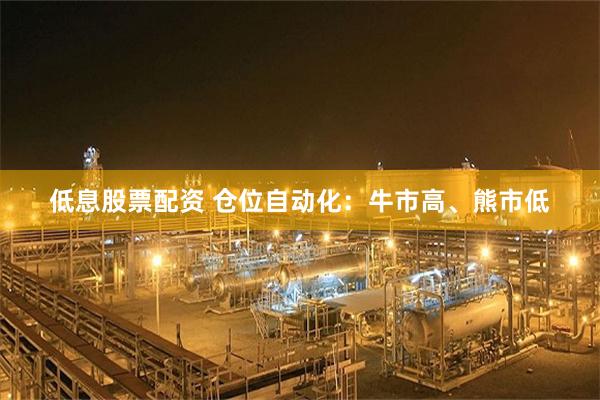 低息股票配资 仓位自动化：牛市高、熊市低