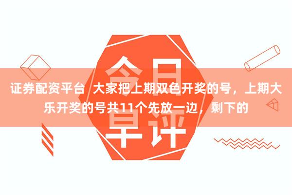 证券配资平台  大家把上期双色开奖的号，上期大乐开奖的号共11个先放一边，剩下的
