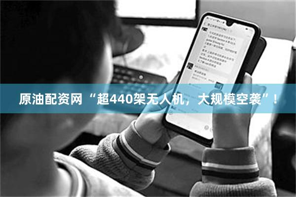 原油配资网 “超440架无人机，大规模空袭”！