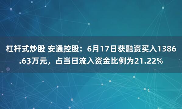 杠杆式炒股 安通控股：6月17日获融资买入1386.63万元，占当日流入资金比例为21.22%
