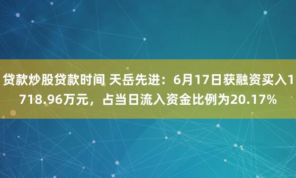 贷款炒股贷款时间 天岳先进：6月17日获融资买入1718.96万元，占当日流入资金比例为20.17%