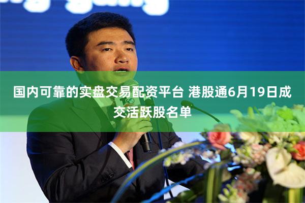 国内可靠的实盘交易配资平台 港股通6月19日成交活跃股名单
