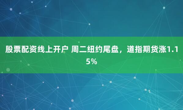 股票配资线上开户 周二纽约尾盘，道指期货涨1.15%