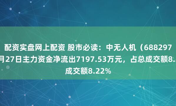 配资实盘网上配资 股市必读：中无人机（688297）6月27日主力资金净流出7197.53万元，占总成交额8.22%