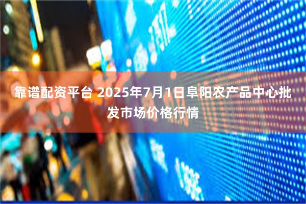 靠谱配资平台 2025年7月1日阜阳农产品中心批发市场价格行情