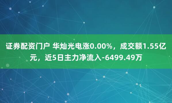证券配资门户 华灿光电涨0.00%，成交额1.55亿元，近5日主力净流入-6499.49万