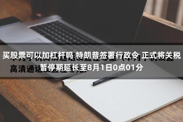 买股票可以加杠杆吗 特朗普签署行政令 正式将关税暂停期延长至8月1日0点01分