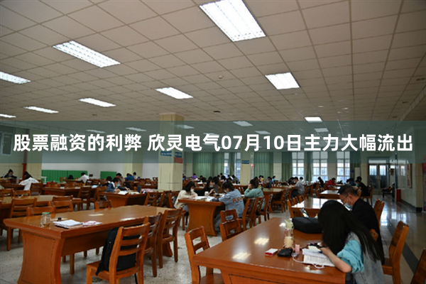 股票融资的利弊 欣灵电气07月10日主力大幅流出
