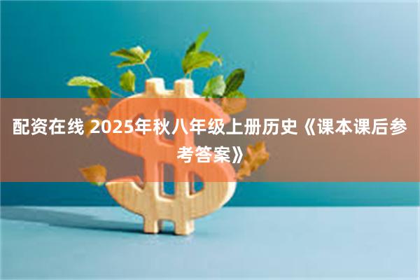 配资在线 2025年秋八年级上册历史《课本课后参考答案》