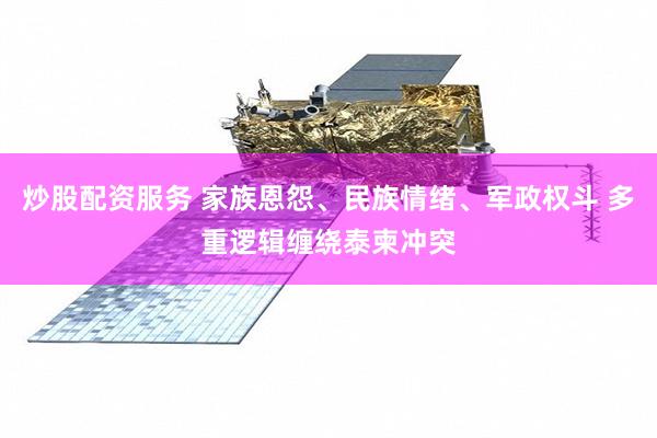 炒股配资服务 家族恩怨、民族情绪、军政权斗 多重逻辑缠绕泰柬冲突