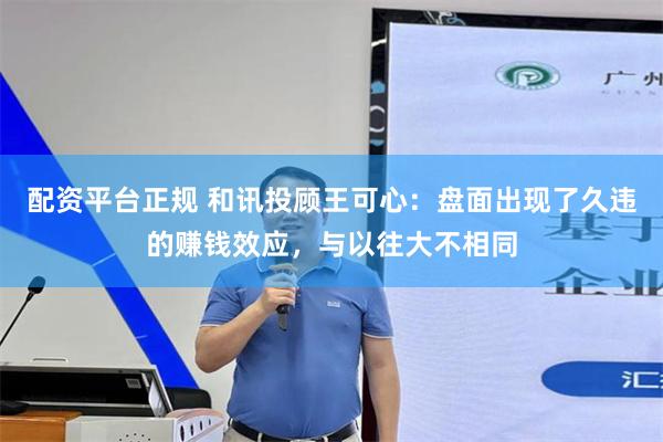 配资平台正规 和讯投顾王可心：盘面出现了久违的赚钱效应，与以往大不相同