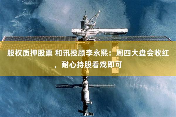 股权质押股票 和讯投顾李永熙：周四大盘会收红，耐心持股看戏即可