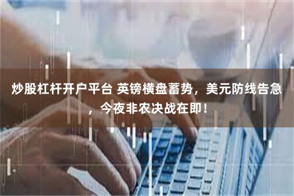 炒股杠杆开户平台 英镑横盘蓄势，美元防线告急，今夜非农决战在即！