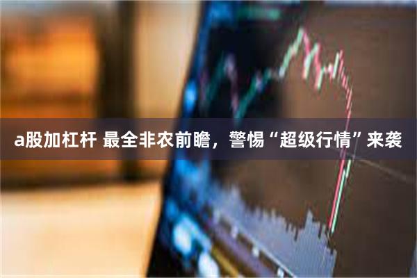 a股加杠杆 最全非农前瞻，警惕“超级行情”来袭