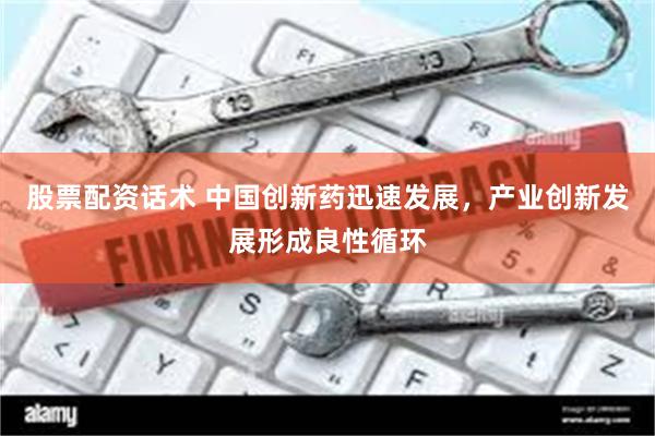 股票配资话术 中国创新药迅速发展，产业创新发展形成良性循环