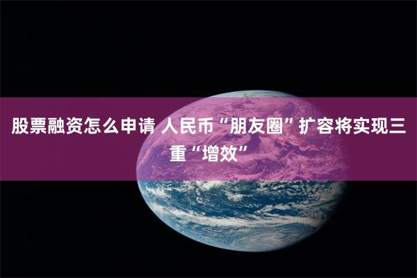 股票融资怎么申请 人民币“朋友圈”扩容将实现三重“增效”