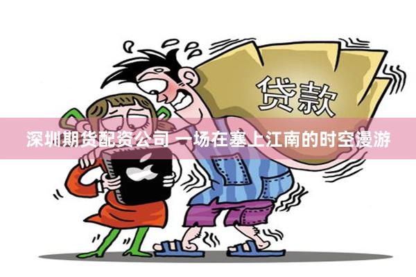 深圳期货配资公司 一场在塞上江南的时空漫游