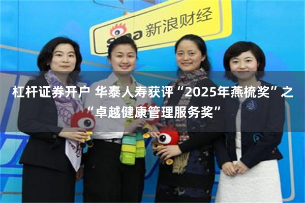 杠杆证券开户 华泰人寿获评“2025年燕梳奖”之“卓越健康管理服务奖”