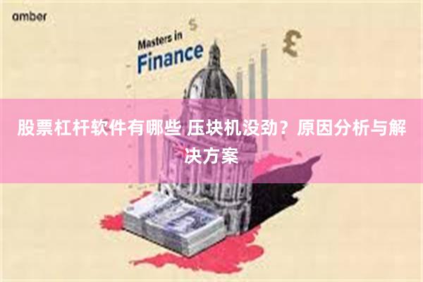 股票杠杆软件有哪些 压块机没劲？原因分析与解决方案