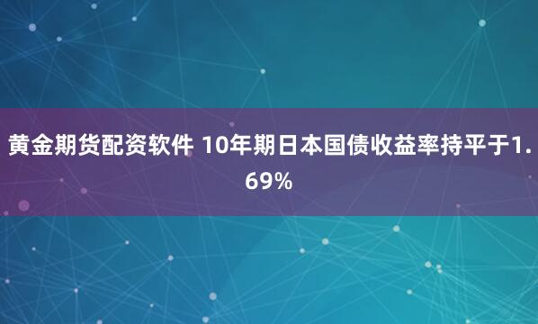 黄金期货配资软件 10年期日本国债收益率持平于1.69%