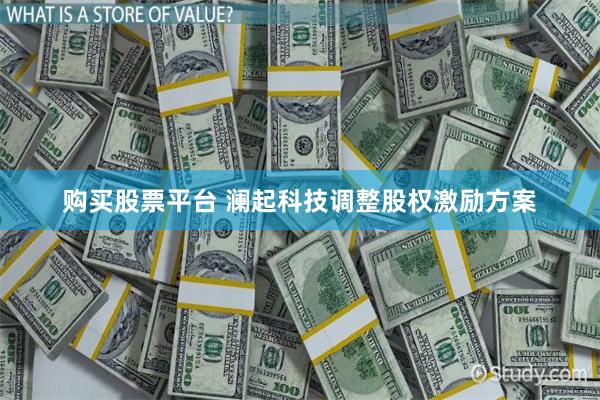 购买股票平台 澜起科技调整股权激励方案