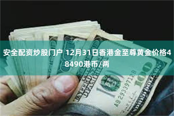 安全配资炒股门户 12月31日香港金至尊黄金价格48490港币/两