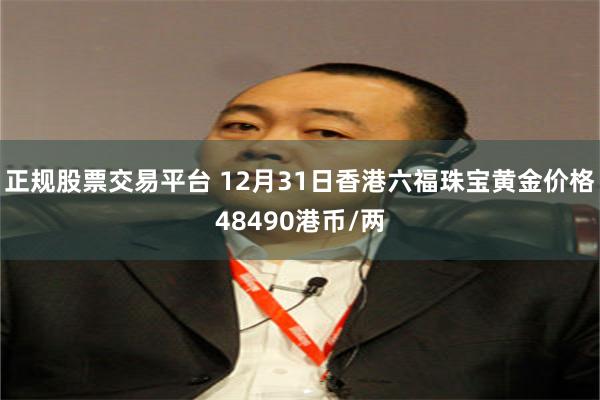 正规股票交易平台 12月31日香港六福珠宝黄金价格48490港币/两